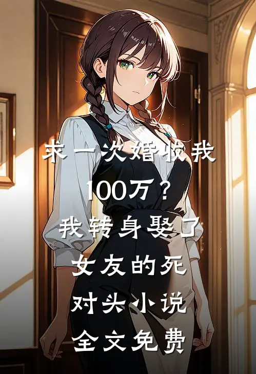 求一次婚收我100万？我转身娶了女友的死对头小说全文免费