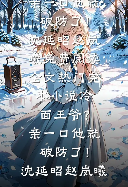 冷面王爷？亲一口他就破防了！沈延昭赵岚曦免费阅读全文_热门完本小说冷面王爷？亲一口他就破防了！沈延昭赵岚曦