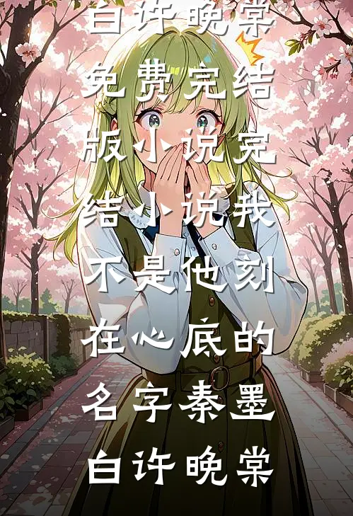 我不是他刻在心底的名字(秦墨白许晚棠)免费完结版小说_完结小说我不是他刻在心底的名字(秦墨白许晚棠)