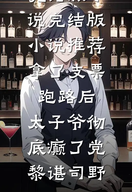 拿了支票跑路后，太子爷彻底癫了(党黎谌司野)完结版小说_完结版小说推荐拿了支票跑路后，太子爷彻底癫了党黎谌司野