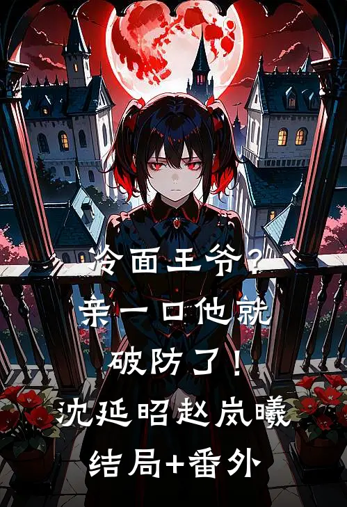 冷面王爷？亲一口他就破防了！沈延昭赵岚曦结局+番外