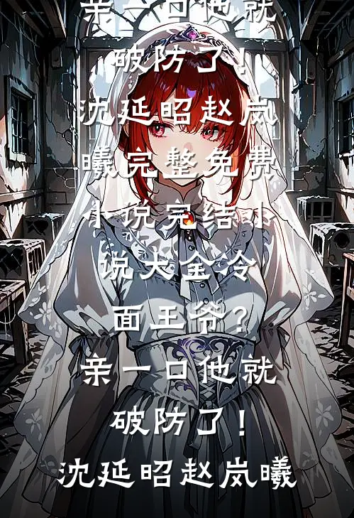 冷面王爷？亲一口他就破防了！沈延昭赵岚曦完整免费小说_完结小说大全冷面王爷？亲一口他就破防了！(沈延昭赵岚曦)