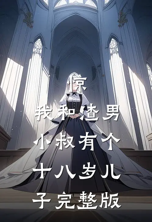 惊，我和渣男小叔有个十八岁儿子完整版