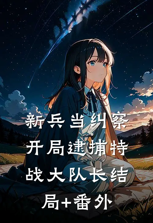 新兵当纠察，开局逮捕特战大队长结局+番外