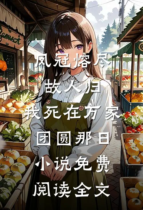 凤冠熔尽故人归，我死在万家团圆那日小说免费阅读全文