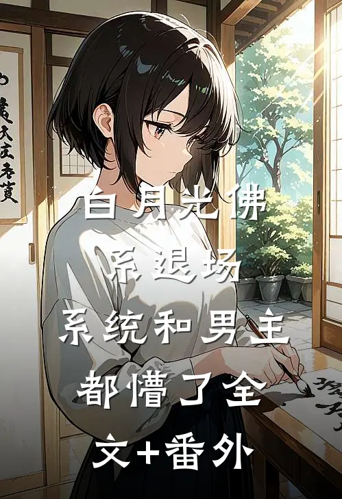 白月光佛系退场，系统和男主都懵了全文+番外