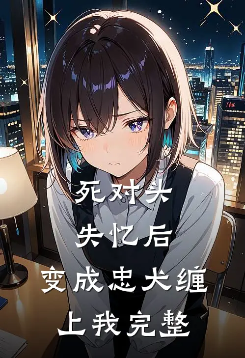 死对头失忆后，变成忠犬缠上我完整