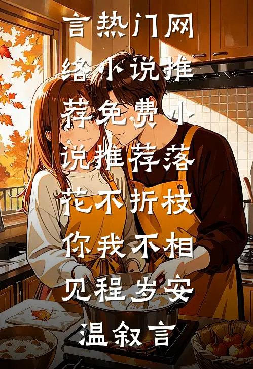 落花不折枝，你我不相见(程岁安温叙言)热门网络小说推荐_免费小说推荐落花不折枝，你我不相见程岁安温叙言