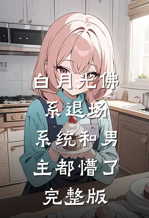 白月光佛系退场，系统和男主都懵了完整版