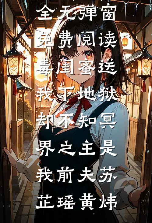 毒闺蜜送我下地狱，却不知冥界之主是我前夫苏芷瑶黄炜免费小说大全_无弹窗免费阅读毒闺蜜送我下地狱，却不知冥界之主是我前夫(苏芷瑶黄炜)