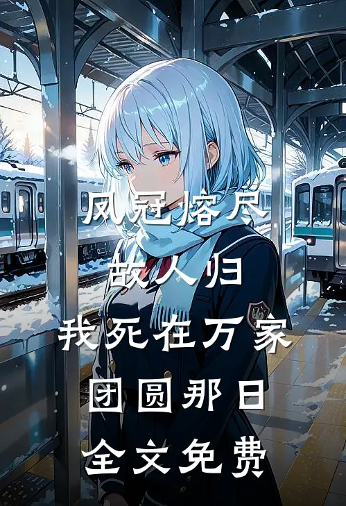凤冠熔尽故人归，我死在万家团圆那日全文免费