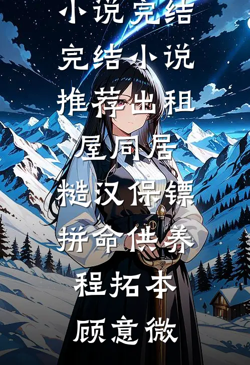 出租屋同居，糙汉保镖拼命供养(程拓本顾意微)热门小说完结_完结小说推荐出租屋同居，糙汉保镖拼命供养程拓本顾意微