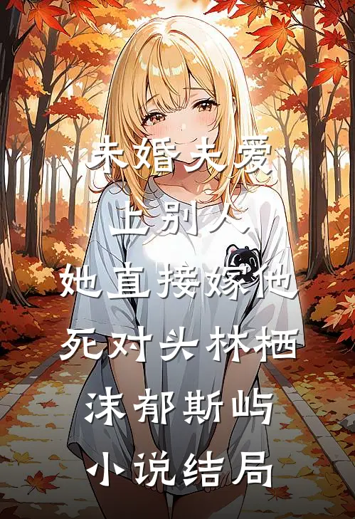 未婚夫爱上别人，她直接嫁他死对头林栖沫郁斯屿小说结局