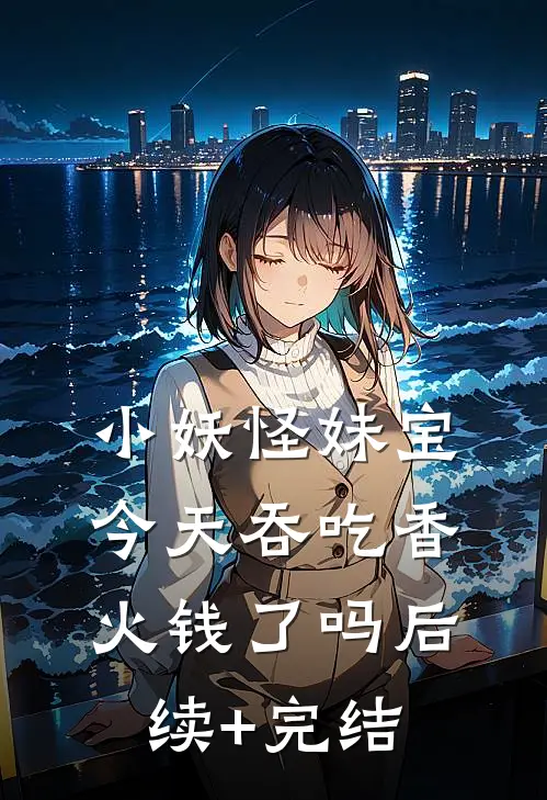 小妖怪妹宝今天吞吃香火钱了吗后续+完结