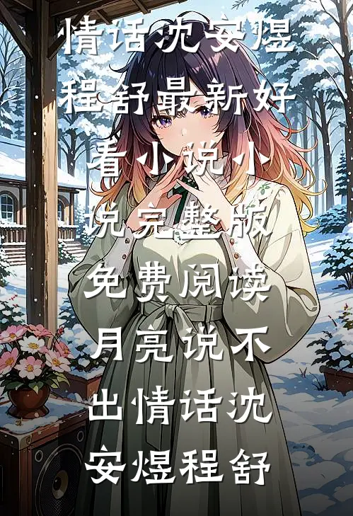 月亮说不出情话沈安煜程舒最新好看小说_小说完整版免费阅读月亮说不出情话沈安煜程舒