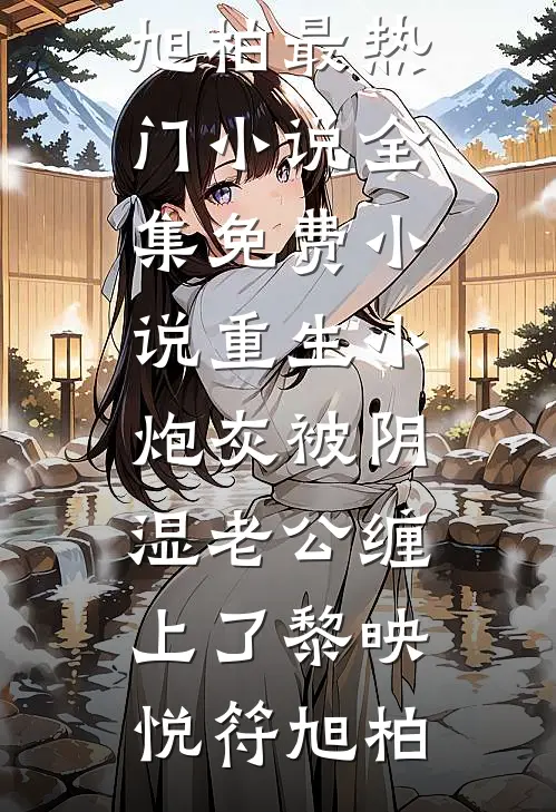 重生小炮灰被阴湿老公缠上了黎映悦符旭柏最热门小说_全集免费小说重生小炮灰被阴湿老公缠上了黎映悦符旭柏