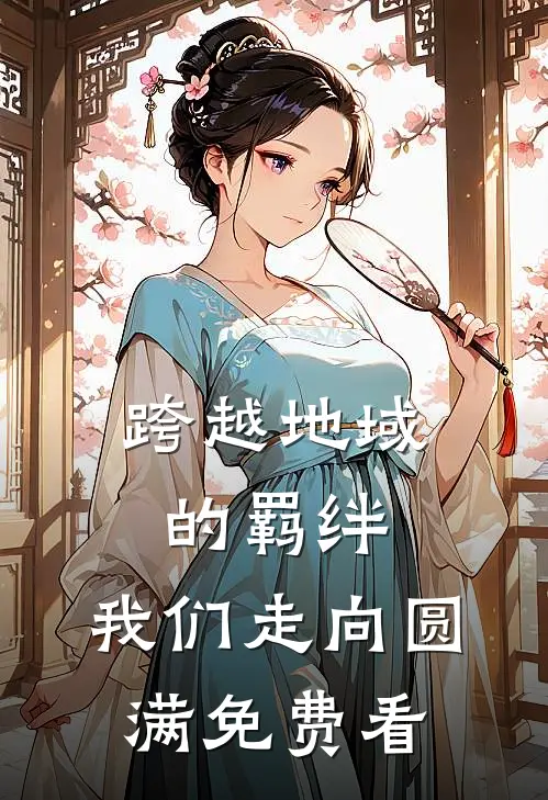 跨越地域的羁绊，我们走向圆满免费看