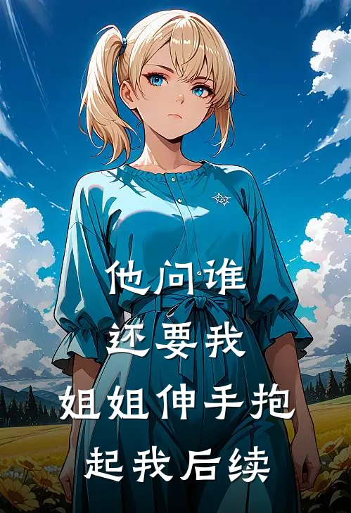 他问谁还要我，姐姐伸手抱起我后续