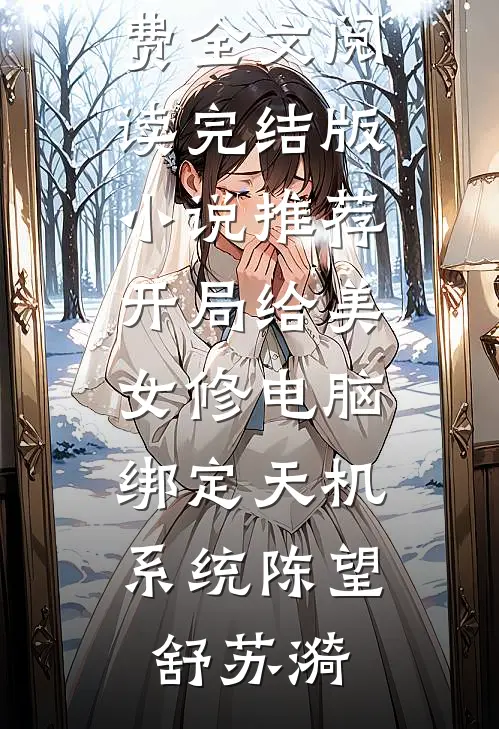 开局给美女修电脑，绑定天机系统陈望舒苏漪完整版免费全文阅读_完结版小说推荐开局给美女修电脑，绑定天机系统(陈望舒苏漪)