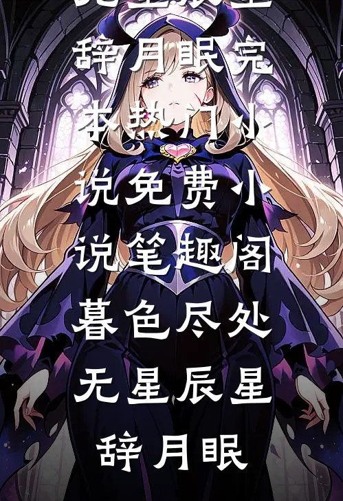 暮色尽处无星辰星辞月眠完本热门小说_免费小说笔趣阁暮色尽处无星辰(星辞月眠)