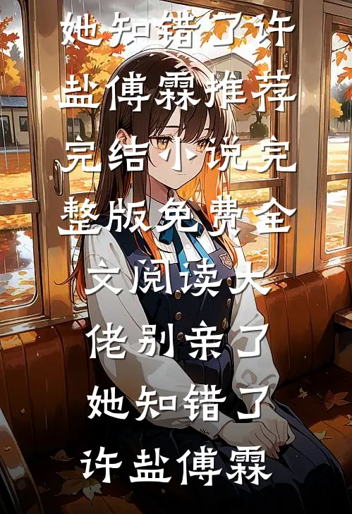 大佬别亲了，她知错了许盐傅霖推荐完结小说_完整版免费全文阅读大佬别亲了，她知错了许盐傅霖