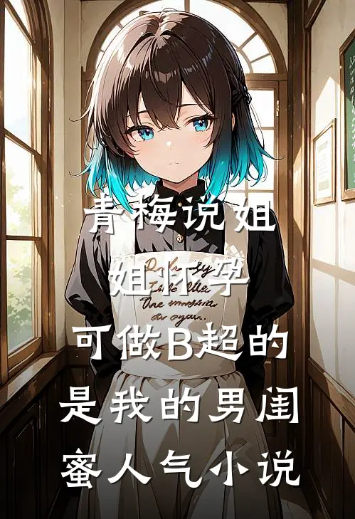 青梅说姐姐怀孕，可做B超的是我的男闺蜜人气小说