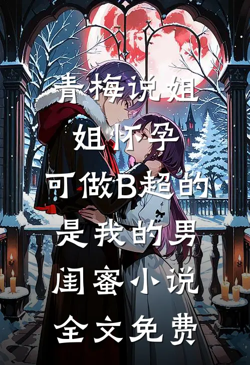 青梅说姐姐怀孕，可做B超的是我的男闺蜜小说全文免费