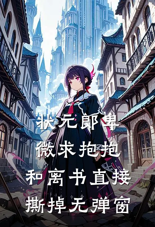 状元郎卑微求抱抱，和离书直接撕掉无弹窗