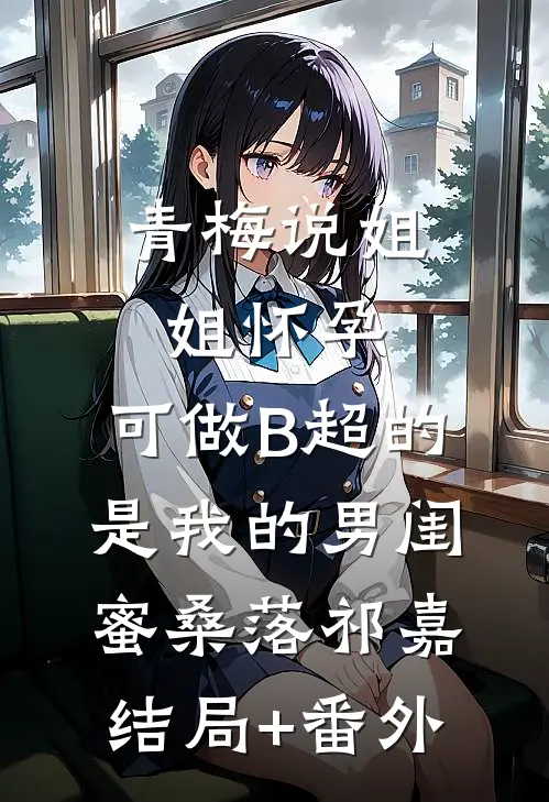 青梅说姐姐怀孕，可做B超的是我的男闺蜜桑落祁嘉结局+番外