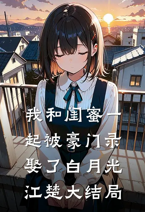 我和闺蜜一起被豪门录娶了白月光江楚大结局