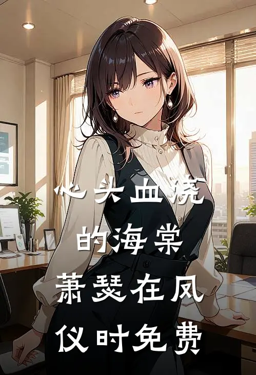 心头血浇的海棠，萧瑟在凤仪时免费