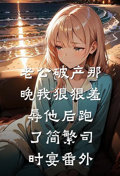 老公破产那晚我狠狠羞辱他后跑了简繁司时宴番外