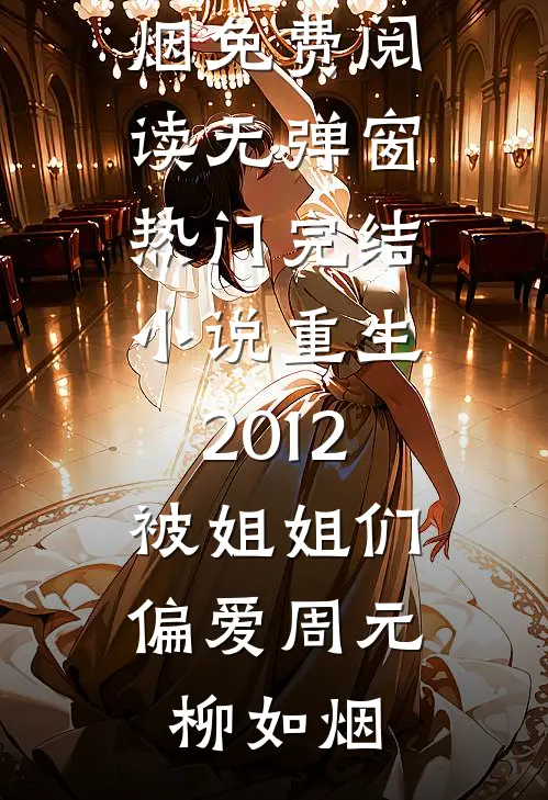 重生2012，被姐姐们偏爱周元柳如烟免费阅读无弹窗_热门完结小说重生2012，被姐姐们偏爱周元柳如烟
