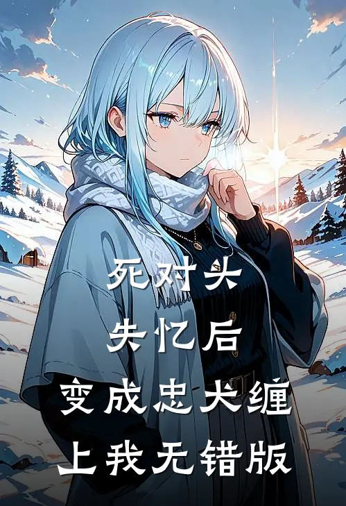 死对头失忆后，变成忠犬缠上我无错版