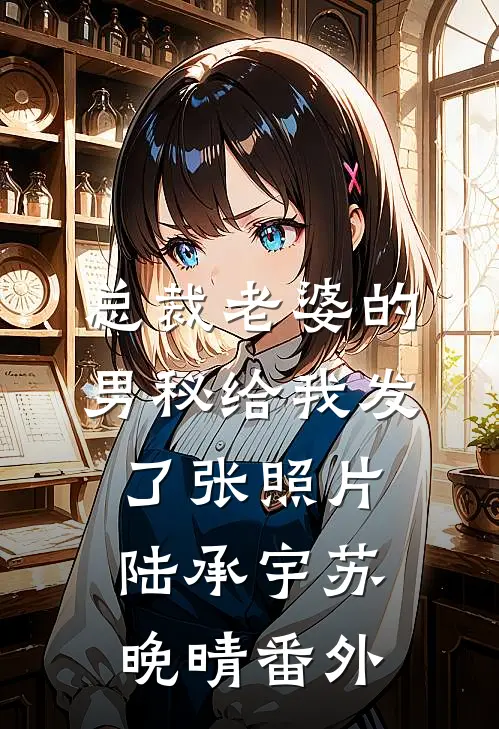 总裁老婆的男秘给我发了张照片陆承宇苏晚晴番外