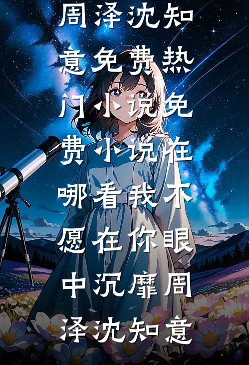我不愿在你眼中沉靡周泽沈知意免费热门小说_免费小说在哪看我不愿在你眼中沉靡(周泽沈知意)