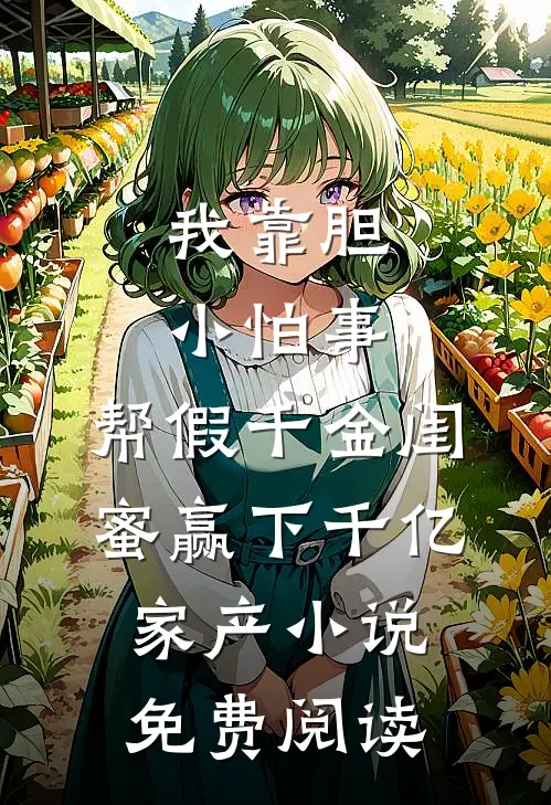 我靠胆小怕事，帮假千金闺蜜赢下千亿家产小说免费阅读