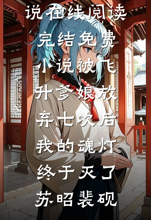 被飞升爹娘放弃七次后，我的魂灯终于灭了(苏昭裴砚)热门小说在线阅读_完结免费小说被飞升爹娘放弃七次后，我的魂灯终于灭了(苏昭裴砚)