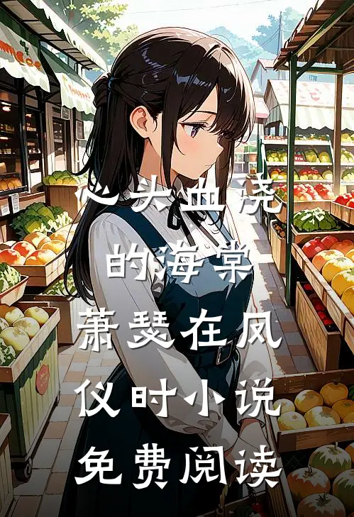 心头血浇的海棠，萧瑟在凤仪时小说免费阅读