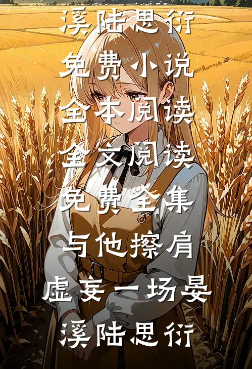 与他擦肩，虚妄一场晏溪陆思衍免费小说全本阅读_全文阅读免费全集与他擦肩，虚妄一场晏溪陆思衍