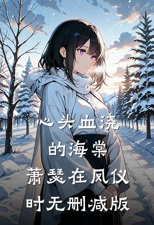 心头血浇的海棠，萧瑟在凤仪时无删减版