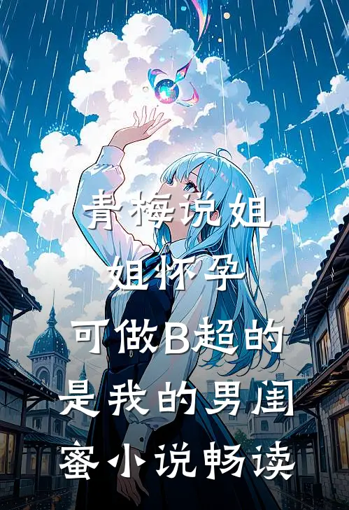 青梅说姐姐怀孕，可做B超的是我的男闺蜜小说畅读