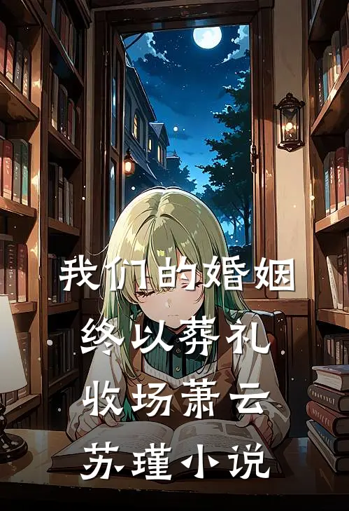 我们的婚姻，终以葬礼收场萧云苏瑾小说