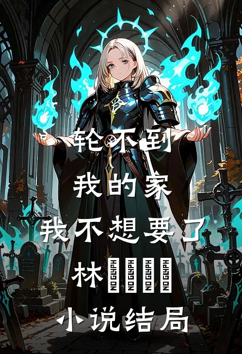 轮不到我的家，我不想要了林玥玥玥玥小说结局
