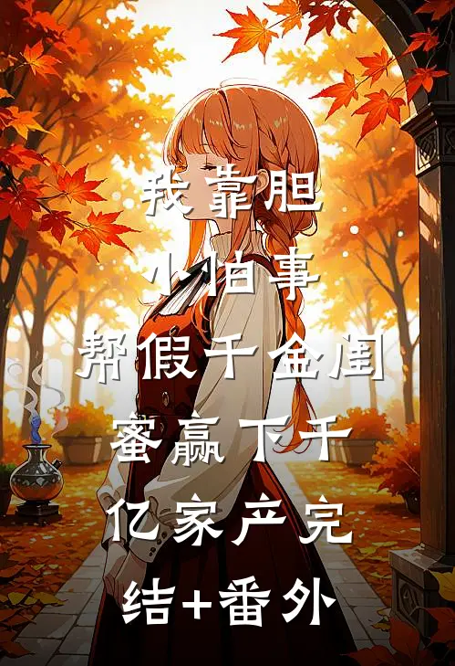 我靠胆小怕事，帮假千金闺蜜赢下千亿家产完结+番外