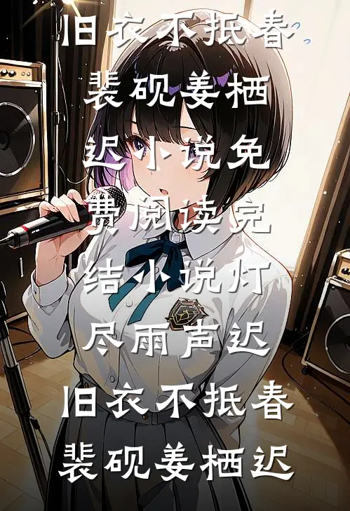 灯尽雨声迟，旧衣不抵春裴砚姜栖迟小说免费阅读_完结小说灯尽雨声迟，旧衣不抵春(裴砚姜栖迟)