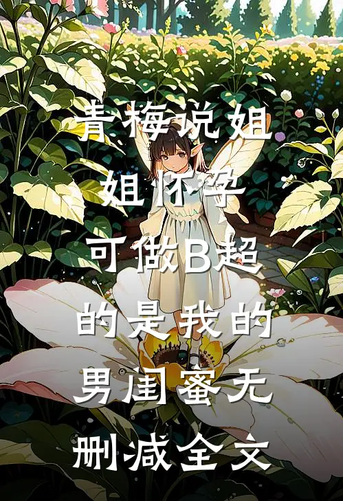 青梅说姐姐怀孕，可做B超的是我的男闺蜜无删减全文