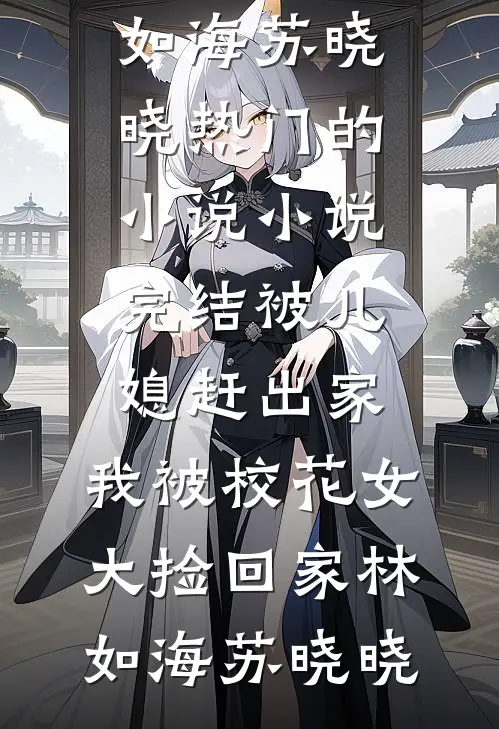 被儿媳赶出家，我被校花女大捡回家(林如海苏晓晓)热门的小说_小说完结被儿媳赶出家，我被校花女大捡回家(林如海苏晓晓)