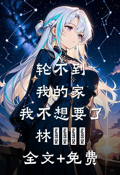 轮不到我的家，我不想要了林玥玥玥玥全文+免费