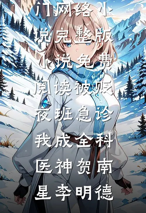 被贬夜班急诊，我成全科医神(贺南星李明德)热门网络小说_完整版小说免费阅读被贬夜班急诊，我成全科医神贺南星李明德